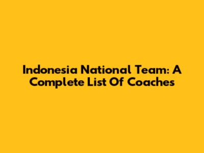 Indonesia National Team: A Complete List Of Coaches