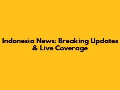 Indonesia News: Breaking Updates & Live Coverage