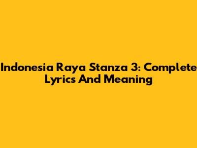 Indonesia Raya Stanza 3: Complete Lyrics And Meaning