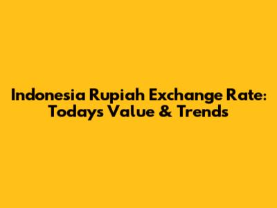Indonesia Rupiah Exchange Rate: Today's Value & Trends