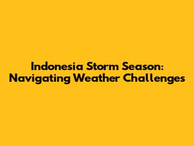 Indonesia Storm Season: Navigating Weather Challenges