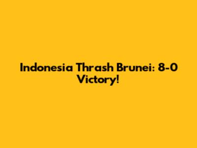 Indonesia Thrash Brunei: 8-0 Victory!