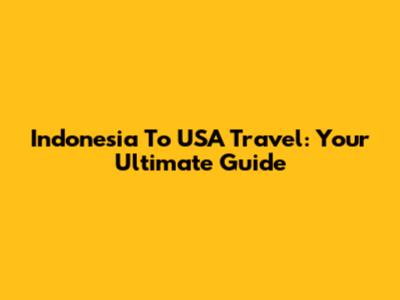 Indonesia To USA Travel: Your Ultimate Guide