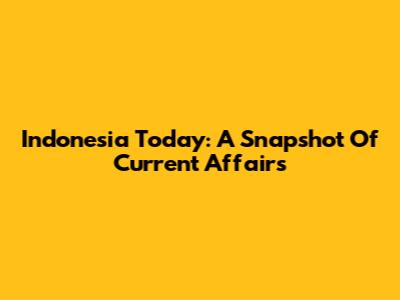Indonesia Today: A Snapshot Of Current Affairs
