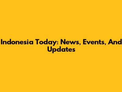 Indonesia Today: News, Events, And Updates