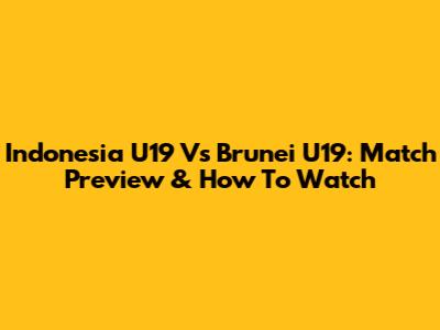 Indonesia U19 Vs Brunei U19: Match Preview & How To Watch