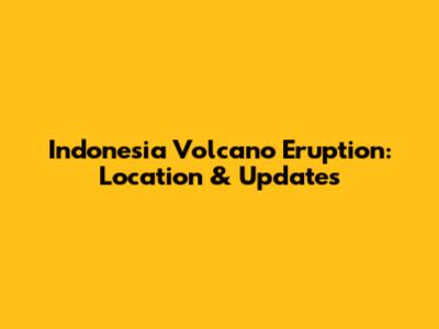 Indonesia Volcano Eruption: Location & Updates