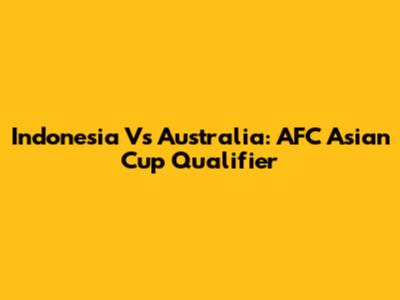 Indonesia Vs Australia: AFC Asian Cup Qualifier