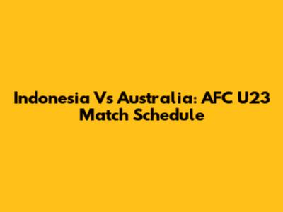 Indonesia Vs Australia: AFC U23 Match Schedule