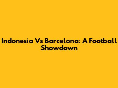 Indonesia Vs Barcelona: A Football Showdown