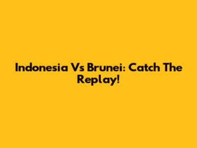 Indonesia Vs Brunei: Catch The Replay!