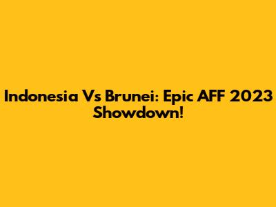 Indonesia Vs Brunei: Epic AFF 2023 Showdown!