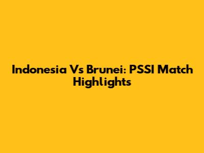 Indonesia Vs Brunei: PSSI Match Highlights
