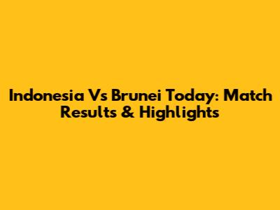 Indonesia Vs Brunei Today: Match Results & Highlights