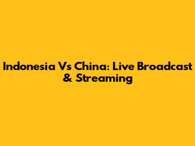 Indonesia Vs China: Live Broadcast & Streaming