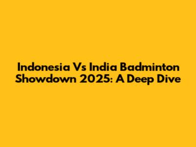 Indonesia Vs India Badminton Showdown 2025: A Deep Dive