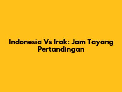 Indonesia Vs Irak: Jam Tayang Pertandingan