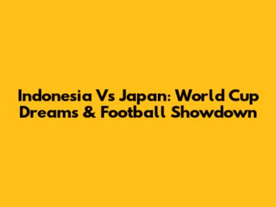 Indonesia Vs Japan: World Cup Dreams & Football Showdown