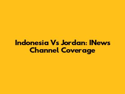 Indonesia Vs Jordan: INews Channel Coverage