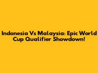 Indonesia Vs Malaysia: Epic World Cup Qualifier Showdown!
