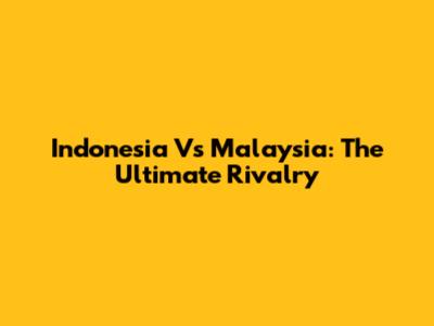 Indonesia Vs Malaysia: The Ultimate Rivalry