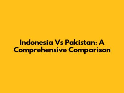 Indonesia Vs Pakistan: A Comprehensive Comparison