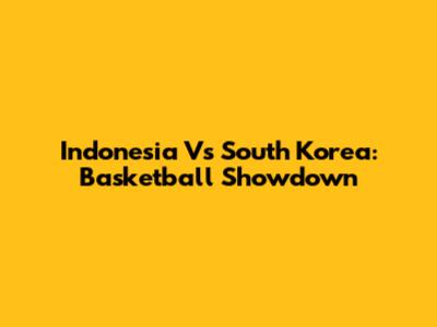 Indonesia Vs South Korea: Basketball Showdown