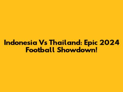 Indonesia Vs Thailand: Epic 2024 Football Showdown!