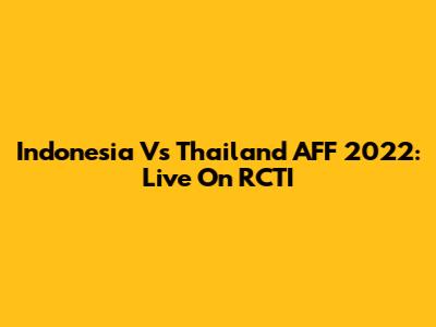 Indonesia Vs Thailand AFF 2022: Live On RCTI