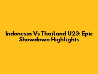 Indonesia Vs Thailand U23: Epic Showdown Highlights