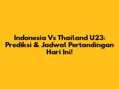 Indonesia Vs Thailand U23: Prediksi & Jadwal Pertandingan Hari Ini!