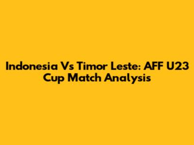 Indonesia Vs Timor Leste: AFF U23 Cup Match Analysis