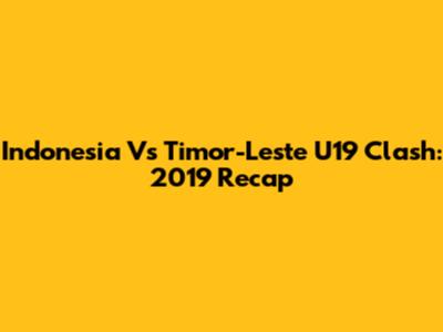 Indonesia Vs Timor-Leste U19 Clash: 2019 Recap