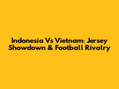 Indonesia Vs Vietnam: Jersey Showdown & Football Rivalry