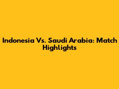 Indonesia Vs. Saudi Arabia: Match Highlights