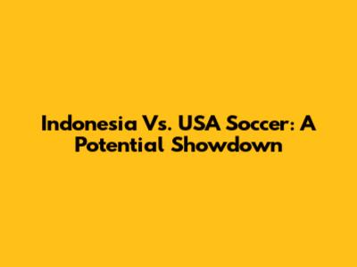 Indonesia Vs. USA Soccer: A Potential Showdown