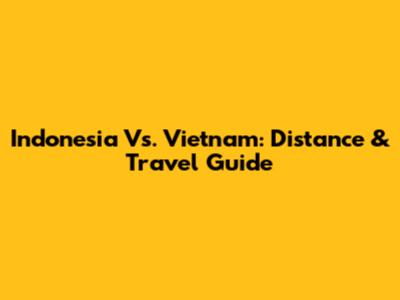 Indonesia Vs. Vietnam: Distance & Travel Guide