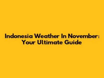 Indonesia Weather In November: Your Ultimate Guide