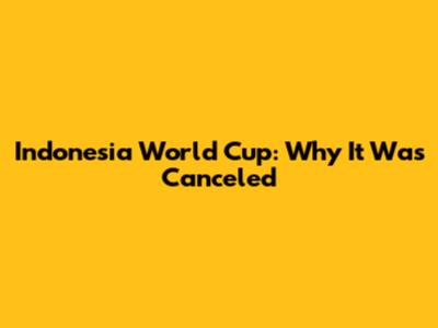 Indonesia World Cup: Why It Was Canceled