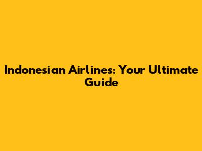 Indonesian Airlines: Your Ultimate Guide