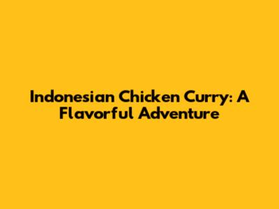 Indonesian Chicken Curry: A Flavorful Adventure