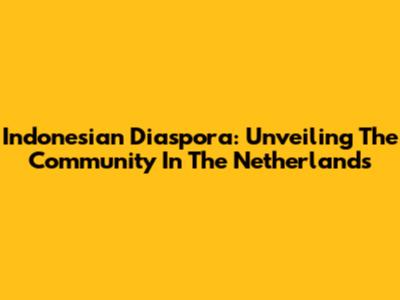 Indonesian Diaspora: Unveiling The Community In The Netherlands