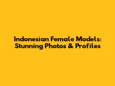 Indonesian Female Models: Stunning Photos & Profiles