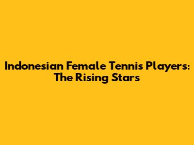 Indonesian Female Tennis Players: The Rising Stars