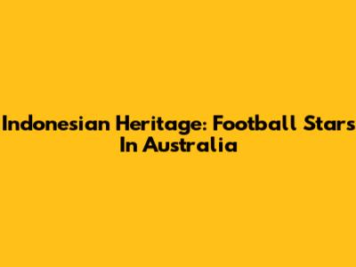 Indonesian Heritage: Football Stars In Australia