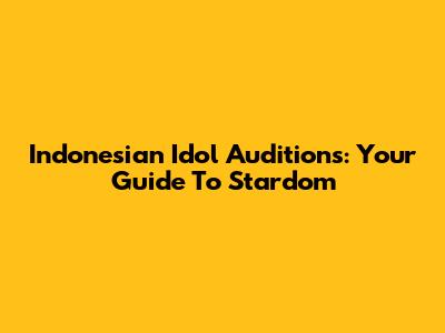 Indonesian Idol Auditions: Your Guide To Stardom