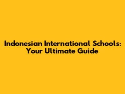 Indonesian International Schools: Your Ultimate Guide