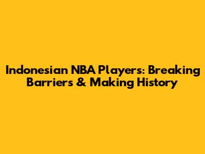 Indonesian NBA Players: Breaking Barriers & Making History