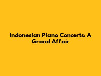 Indonesian Piano Concerts: A Grand Affair