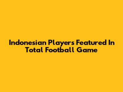 Indonesian Players Featured In Total Football Game